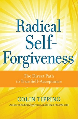 Radical Self-Forgiveness: The Direct Path to True Self-Acceptance - Tipping, Colin