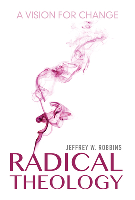 Radical Theology: A Vision for Change - Robbins, Jeffrey W