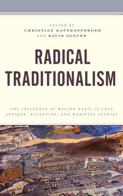 Radical Traditionalism: The Influence of Walter Kaegi in Late Antique, Byzantine, and Medieval Studies - Olster, David (Editor), and Raffensperger, Christian (Editor)