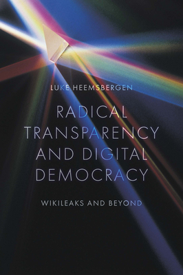 Radical Transparency and Digital Democracy: Wikileaks and Beyond - Heemsbergen, Luke