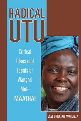 Radical Utu: Critical Ideas and Ideals of Wangari Muta Maathai - Muhonja, Besi Brillian