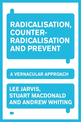 Radicalisation, Counter-Radicalisation, and Prevent: A Vernacular Approach - Jarvis, Lee, and Whiting, Andrew, and MacDonald, Stuart