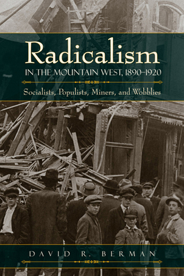 Radicalism in the Mountain West, 1890-1920: Socialists, Populists, Miners, and Wobblies - Berman, David R