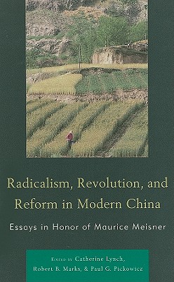 Radicalism, Revolution, and Reform in Modern China: Essays in Honor of Maurice Meisner - Lynch, Catherine, and Marks, Robert B, and Pickowicz, Paul G