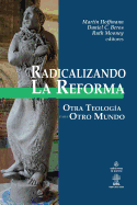 Radicalizando la Reforma: Otra teologa para otro mundo