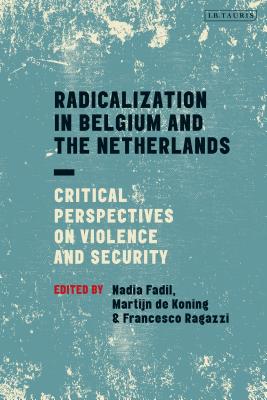 Radicalization in Belgium and the Netherlands: Critical Perspectives on Violence and Security - Fadil, Nadia, Dr. (Editor), and Ragazzi, Francesco (Editor), and Koning, Martijn de (Editor)