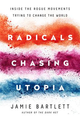 Radicals Chasing Utopia: Inside the Rogue Movements Trying to Change the World - Bartlett, Jamie