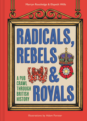 Radicals, Rebels and Royals: A Pub Crawl Through British History - Routledge, Martyn, and Wills, Elspeth