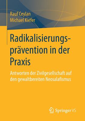 Radikalisierungspravention in Der Praxis: Antworten Der Zivilgesellschaft Auf Den Gewaltbereiten Neosalafismus - Ceylan, Rauf, and Kiefer, Michael