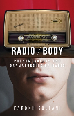 Radio / Body: Phenomenology and Dramaturgies of Radio - Soltani, Farokh