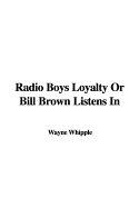Radio Boys Loyalty or Bill Brown Listens in - Whipple, Wayne