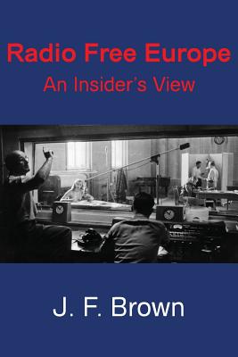 Radio Free Europe: An Insider's View - Brown, J F