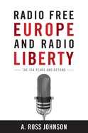 Radio Free Europe and Radio Liberty: The CIA Years and Beyond