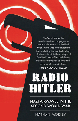 Radio Hitler: Nazi Airwaves in the Second World War - Morley, Nathan, and Bauernfeind, Wolfgang (Foreword by)