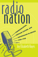 Radio Nation: Communication, Popular Culture, and Nationalism in Mexico, 1920-1950