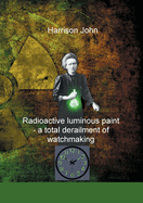 Radioactive Luminous Paint - a cardinal derailment of watchmaking: A little book about a monumental problem