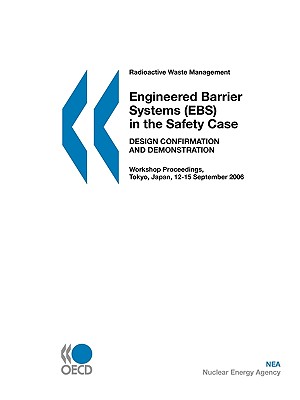 Radioactive Waste Management Engineered Barrier Systems (Ebs) in the Safety Case: Design Confirmation and Demonstration - Workshop Proceedings, Tokyo, Japan, 12-15 September 2006 - Oecd Publishing, Publishing