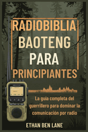 Radiobiblia Baoteng Para Principiantes: La gu?a completa del guerrillero para dominar la comunicaci?n por radio