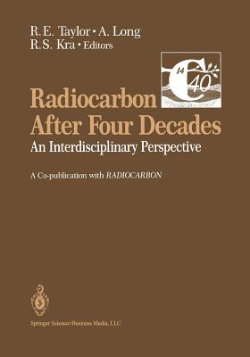 Radiocarbon After Four Decades: An Interdisciplinary Perspective - Taylor, Ervin (Editor), and Long, Austin (Editor), and Kra, Renee S (Editor)