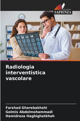 Radiologia interventistica vascolare - Gharebakhshi, Farshad, and Abdolmohammadi, Golmis, and Haghighatkhah, Hamidreza