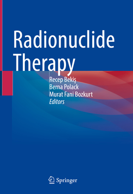 Radionuclide Therapy - Bekis, Recep (Editor), and Polack, Berna (Editor), and Bozkurt, Murat Fani (Editor)