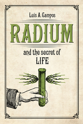 Radium and the Secret of Life - Campos, Luis A