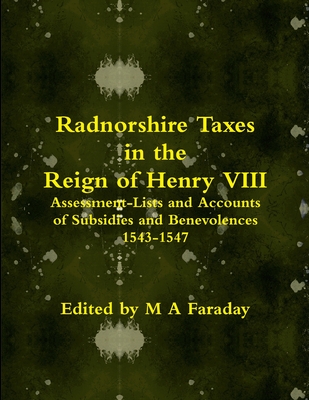 Radnorshire Taxes in the Reign of Henry VIII: Assessment-Lists and Accounts of Subsidies and Benevolences 1543-1547 - Faraday, M.A.