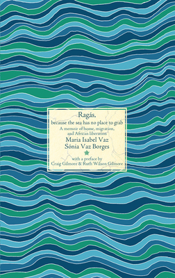 Rags, Because the Sea Has No Place to Grab: A Memoir of Home, Migration, and African Liberation - Vaz, Maria Isabel, and Borges, Snia Vaz, and Gilmore, Craig (Preface by)