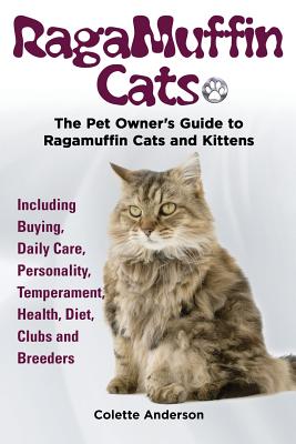 RagaMuffin Cats, The Pet Owners Guide to Ragamuffin Cats and Kittens Including Buying, Daily Care, Personality, Temperament, Health, Diet, Clubs and Breeders - Anderson, Colette