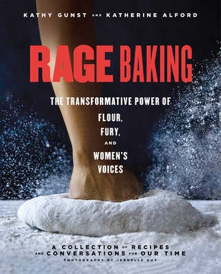 Rage Baking: The Transformative Power of Flour, Fury, and Women's Voices: A Cookbook - Alford, Katherine, and Gunst, Kathy