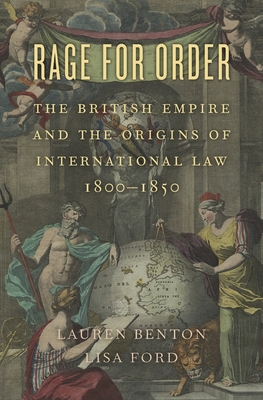 Rage for Order: The British Empire and the Origins of International Law, 1800-1850 - Benton, Lauren, and Ford, Lisa