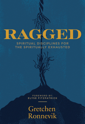 Ragged: Spiritual Disciplines for the Spiritually Exhausted - Fitzpatrick, Elyse (Foreword by), and Ronnevik, Gretchen