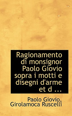 Ragionamento Di Monsignor Paolo Giovio Sopra I Motti E Disegni D'Arme Et D ... - Giovio, Paolo, and Ruscelli, Girolamoca