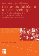 Rahmen Und Spielrume Sozialer Beziehungen: Zum Einfluss Des Habitus Auf Die Herausbildung Von Netzwerkstrukturen