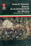 Raices de la Insurgencia en Mexico: Historia Regional, 1750-1824