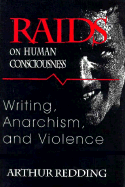 Raids on Human Consciousness: Writing, Anarchism, and Violence - Redding, Arthur, Dr.