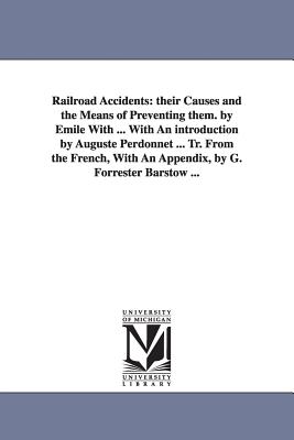 Railroad Accidents: Their Causes and the Means of Preventing Them. by Emile with ... with an Introduction by Auguste Perdonnet ... Tr. Fro - With, Mile, and With, Emile