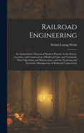 Railroad Engineering: An Authoritative Manual of Modern Practice in the Survey, Location, and Construction of Railroad Lines and Terminals, Their Operation and Maintenance, and the Financing and Economic Management of Railroad Corporations