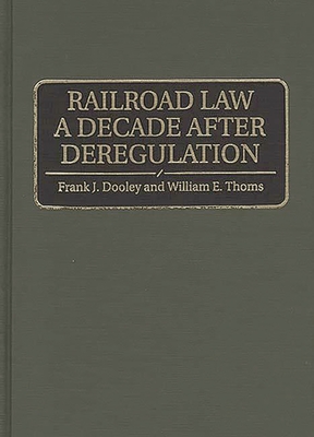 Railroad Law a Decade After Deregulation - Dooley, Frank J, and Thoms, William E