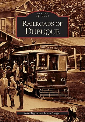 Railroads of Dubuque - Tigges, John, and Shaffer, James