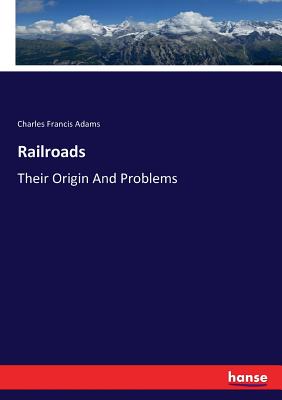 Railroads: Their Origin And Problems - Adams, Charles Francis