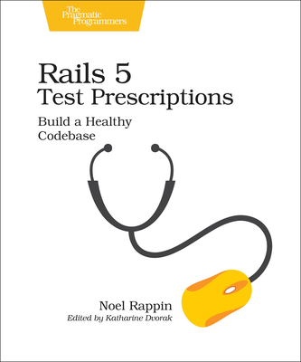 Rails 5 Test Prescriptions: Build a Healthy Codebase - Rappin, Noel