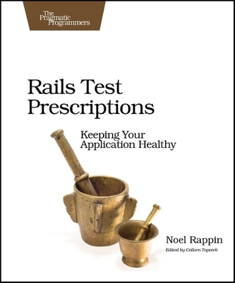 Rails Test Prescriptions: Keeping Your Application Healthy - Rappin, Noel, PH.D.