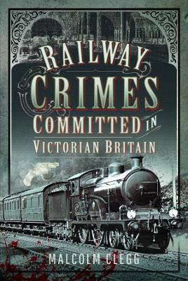Railway Crimes Committed in Victorian Britain - Clegg, Malcolm