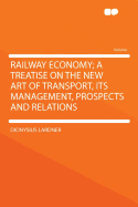 Railway Economy; A Treatise on the New Art of Transport, Its Management, Prospects and Relations