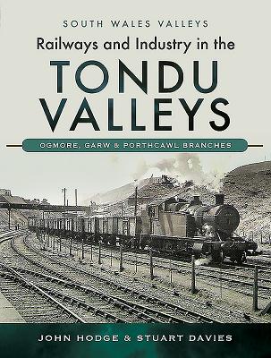 Railways and Industry in the Tondu Valleys: Ogmore, Garw and Porthcawl Branches - Hodge, John, and Davies, Stuart