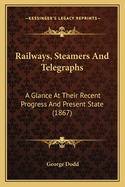 Railways, Steamers and Telegraphs: A Glance at Their Recent Progress and Present State (1867)