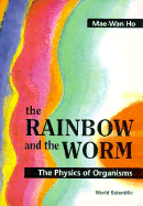 Rainbow and the Worm, The: The Physics of Organisms - Ho, Mae-Wan