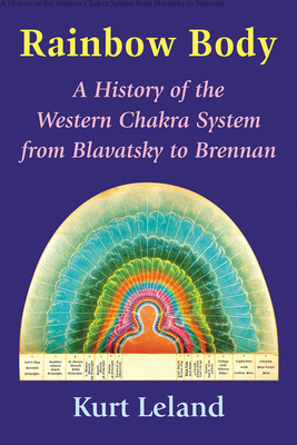 Rainbow Body: A History of the Western Chakra System from Blavatsky to Brennan - Leland, Kurt