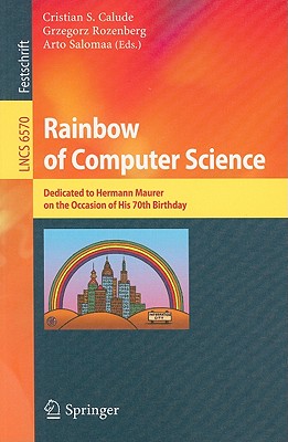 Rainbow of Computer Science: Essays Dedicated to Hermann Maurer on the Occasion of His 70th Birthday - Calude, Cristian S. (Editor), and Rozenberg, Grzegorz (Editor), and Salomaa, Arto (Editor)